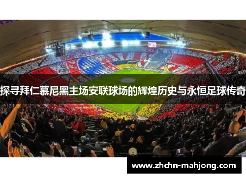 探寻拜仁慕尼黑主场安联球场的辉煌历史与永恒足球传奇 探寻拜仁慕尼黑主场安联球场的辉煌历史与永恒足球传奇