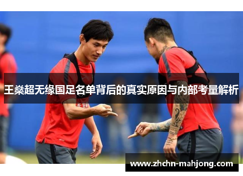 王燊超无缘国足名单背后的真实原因与内部考量解析 王燊超无缘国足名单背后的真实原因与内部考量解析