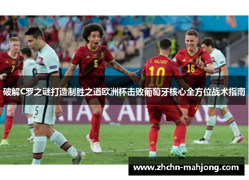 破解C罗之谜打造制胜之道欧洲杯击败葡萄牙核心全方位战术指南 破解C罗之谜打造制胜之道欧洲杯击败葡萄牙核心全方位战术指南