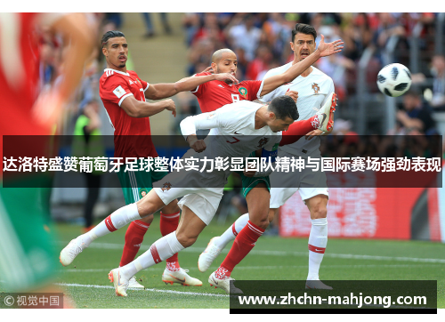 达洛特盛赞葡萄牙足球整体实力彰显团队精神与国际赛场强劲表现