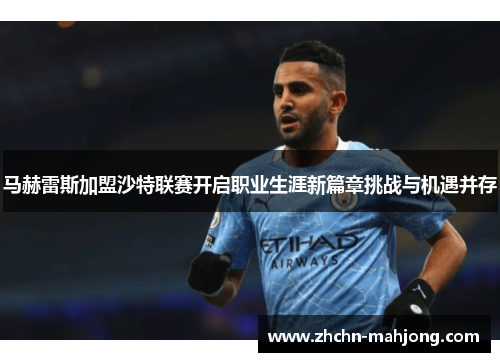 马赫雷斯加盟沙特联赛开启职业生涯新篇章挑战与机遇并存 马赫雷斯加盟沙特联赛开启职业生涯新篇章挑战与机遇并存