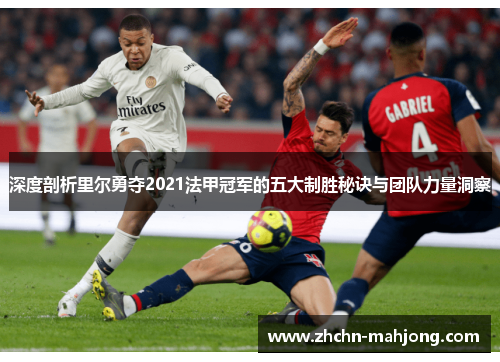 深度剖析里尔勇夺2021法甲冠军的五大制胜秘诀与团队力量洞察