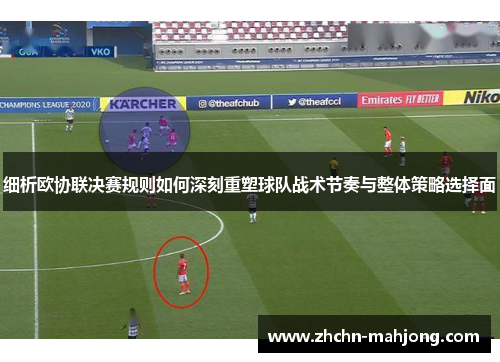 细析欧协联决赛规则如何深刻重塑球队战术节奏与整体策略选择面 细析欧协联决赛规则如何深刻重塑球队战术节奏与整体策略选择面