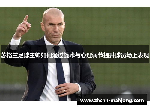 苏格兰足球主帅如何通过战术与心理调节提升球员场上表现