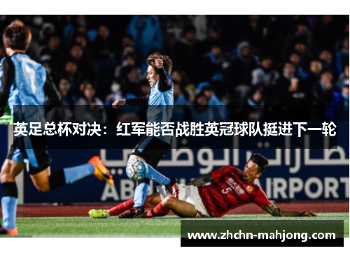 英足总杯对决:红军能否战胜英冠球队挺进下一轮 英足总杯对决:红军能否战胜英冠球队挺进下一轮