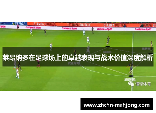 莱昂纳多在足球场上的卓越表现与战术价值深度解析