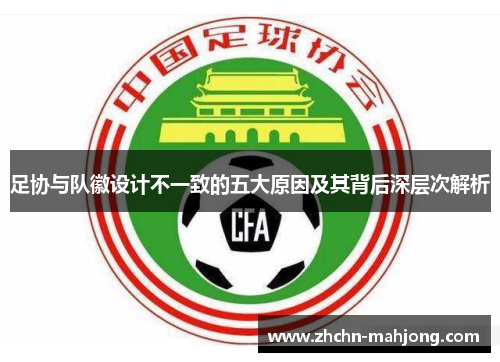 足协与队徽设计不一致的五大原因及其背后深层次解析 足协与队徽设计不一致的五大原因及其背后深层次解析