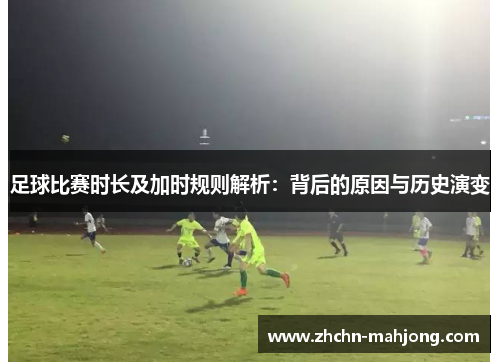 足球比赛时长及加时规则解析:背后的原因与历史演变 足球比赛时长及加时规则解析:背后的原因与历史演变
