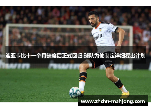 迪亚卡比十一个月缺席后正式回归 球队为他制定详细复出计划 迪亚卡比十一个月缺席后正式回归 球队为他制定详细复出计划