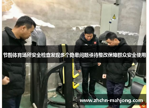 节前体育场所安全检查发现多个隐患问题亟待整改保障群众安全使用