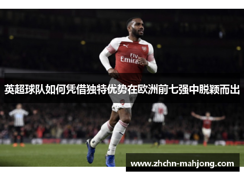 英超球队如何凭借独特优势在欧洲前七强中脱颖而出