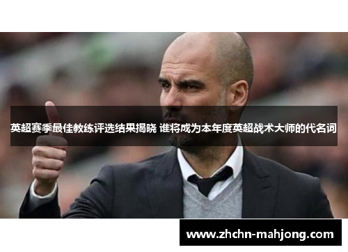 英超赛季最佳教练评选结果揭晓 谁将成为本年度英超战术大师的代名词