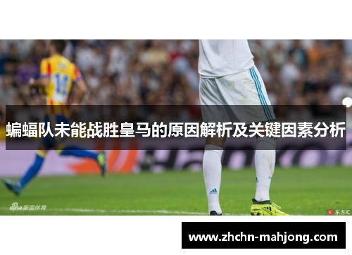 蝙蝠队未能战胜皇马的原因解析及关键因素分析