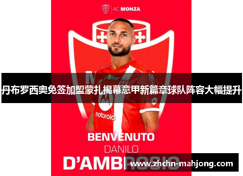 丹布罗西奥免签加盟蒙扎揭幕意甲新篇章球队阵容大幅提升