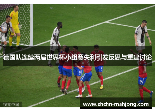 德国队连续两届世界杯小组赛失利引发反思与重建讨论