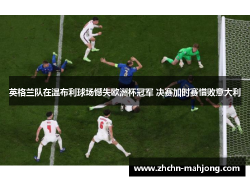 英格兰队在温布利球场憾失欧洲杯冠军 决赛加时赛惜败意大利
