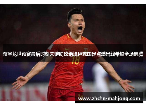 蒋圣龙世预赛最后时刻关键助攻绝境拯救国足点燃出线希望全场沸腾