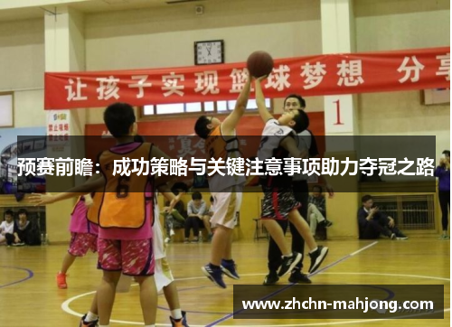预赛前瞻：成功策略与关键注意事项助力夺冠之路